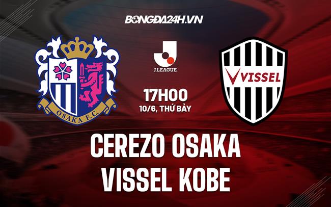 Nhận định Cerezo Osaka vs Vissel Kobe 17h00 ngày 10/6 (VĐQG Nhật Bản 2023)