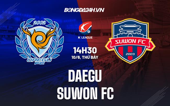 Nhận định bóng đá Daegu vs Suwon FC 14h30 ngày 10/6 (VĐQG Hàn Quốc 2023)