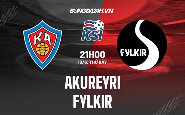 Nhận định - dự đoán KA Akureyri vs Fylkir 21h00 ngày 10/6 (VĐQG Iceland 2023)