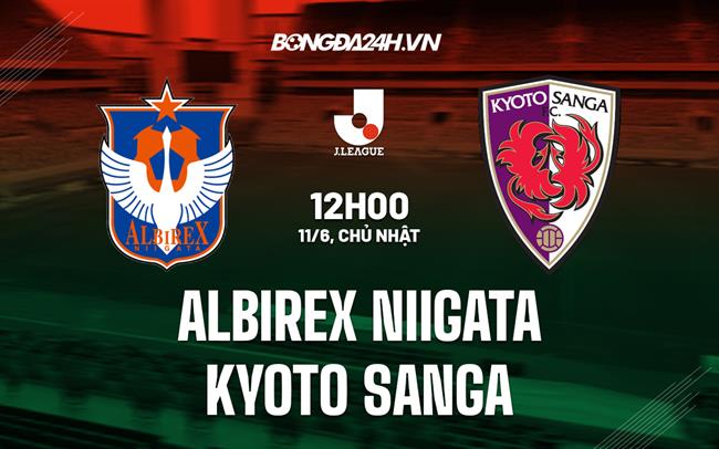 Nhận định Albirex Niigata vs Kyoto Sanga 12h00 ngày 11/6 (VĐQG Nhật Bản 2023)