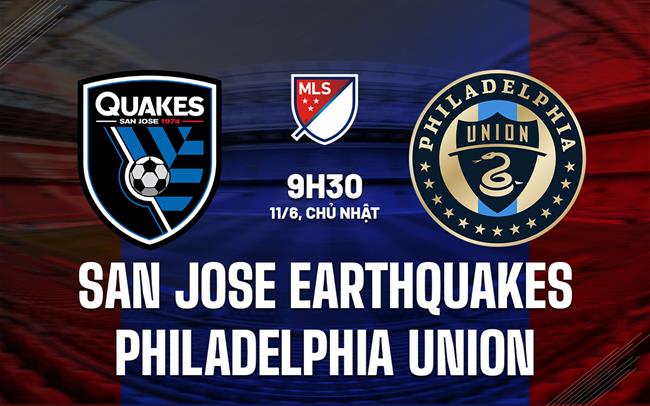 Nhận định San Jose Earthquakes vs Philadelphia Union 9h30 ngày 11/6 (Nhà nghề Mỹ 2023)