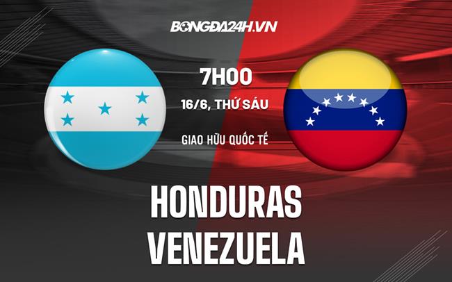 Nhận định - dự đoán Honduras vs Venezuela 7h00 ngày 16/6 (Giao hữu quốc tế)