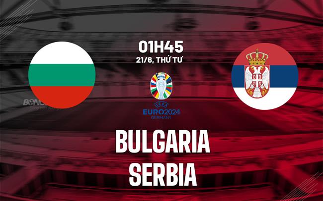 Nhận định bóng đá Bulgaria vs Serbia 1h45 ngày 21/6 (Vòng loại Euro 2024)