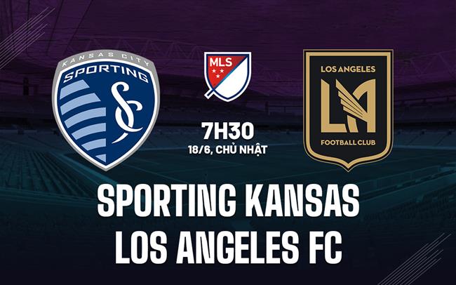 Nhận định Sporting Kansas vs Los Angeles FC 7h30 ngày 18/6 (Nhà nghề Mỹ 2023)
