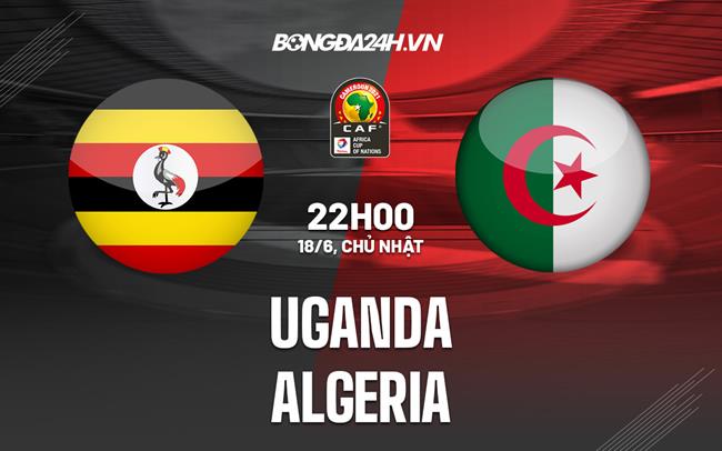 Nhận định - dự đoán Uganda vs Algeria 22h00 ngày 18/6 (Vòng loại Can 2023)