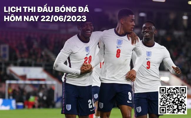 Lịch thi đấu bóng đá hôm nay 22/6/2023 Lich thi dau bong da hom nay 22/6/2023