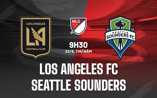 Nhận định Los Angeles FC vs Seattle Sounders 9h30 ngày 22/6 (Nhà nghề Mỹ 2023)