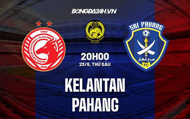Nhận định Kelantan vs Pahang 20h00 ngày 23/6 (VĐQG Malaysia 2023)