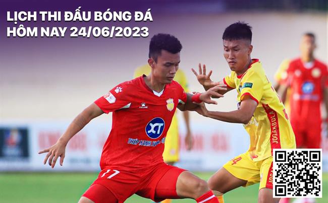 Lịch thi đấu bóng đá hôm nay 24/6/2023 Lich thi dau bong da hom nay 24/6/2023