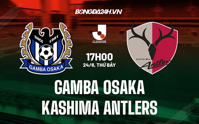 Nhận định Gamba Osaka vs Kashima Antlers 17h00 ngày 24/6 (VĐQG Nhật Bản 2023)