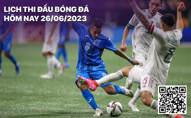 Lich thi dau bong da hom nay 26/6/2023