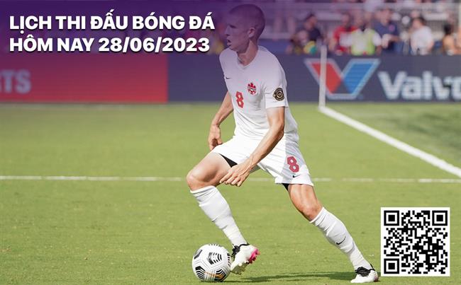 Lich thi dau bong da hom nay 28/6/2023