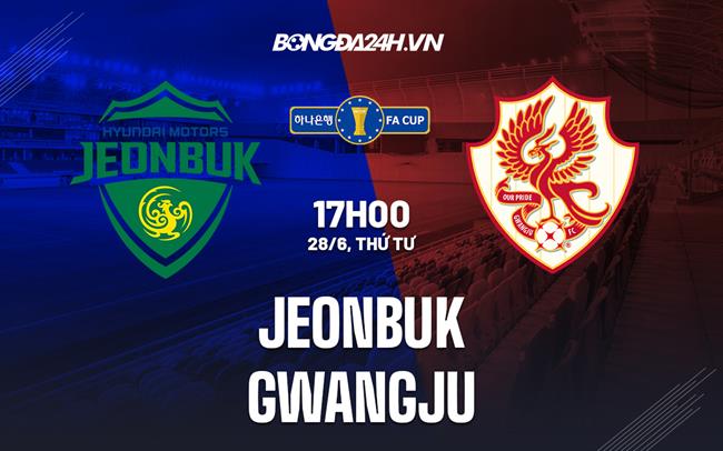 Nhận định Jeonbuk vs Gwangju 17h00 ngày 28/6 (Cúp quốc gia Hàn Quốc 2023)