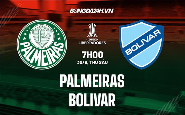 Nhận định Palmeiras vs Bolivar 7h00 ngày 30/6 (Copa Libertadores 2023)