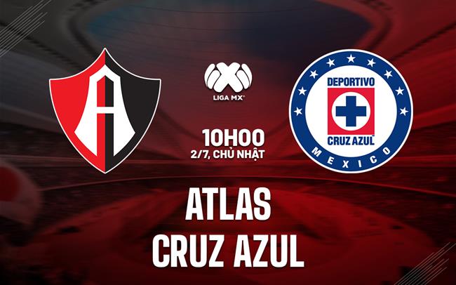 Nhận định bóng đá Atlas vs Cruz Azul 10h10 ngày 2/7 (VĐQG Mexico 2023/24)