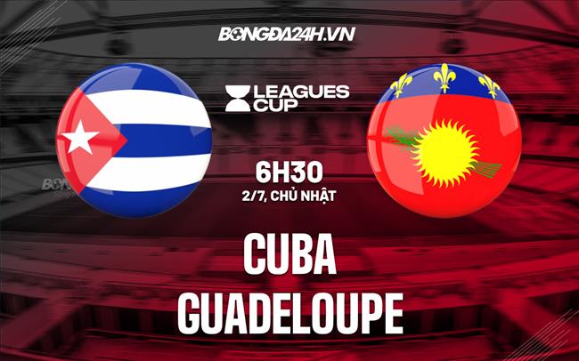 Nhận định Cuba vs Guadeloupe 6h30 ngày 2/7 (CONCACAF Gold Cup 2023)