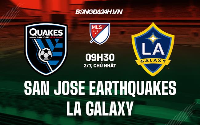 Nhận định San Jose Earthquakes vs LA Galaxy 9h30 ngày 2/7 (Nhà nghề Mỹ 2023)