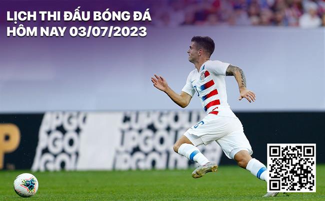 Lich thi dau bong da hom nay 3/7/2023