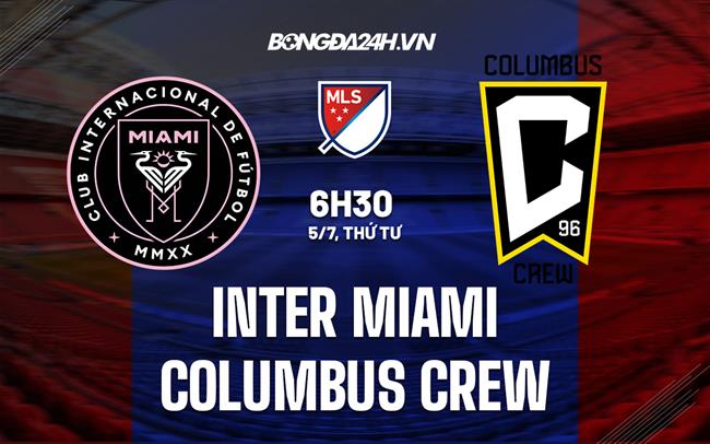 Nhận định Inter Miami vs Columbus Crew 6h30 ngày 5/7 (Nhà nghề Mỹ 2023)