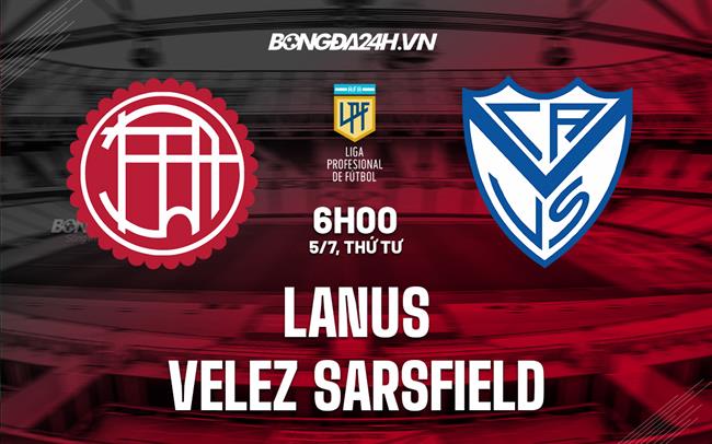 Nhận định Lanus vs Velez Sarsfield 6h00 ngày 5/7 (VĐQG Argentina 2023)