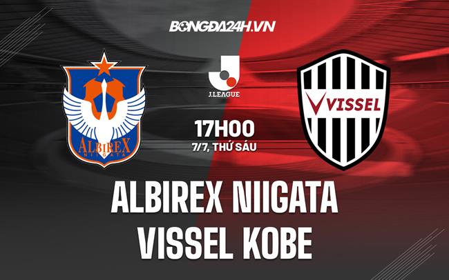 Nhận định Albirex Niigata vs Vissel Kobe 17h00 ngày 7/7 (VĐQG Nhật Bản 2023)