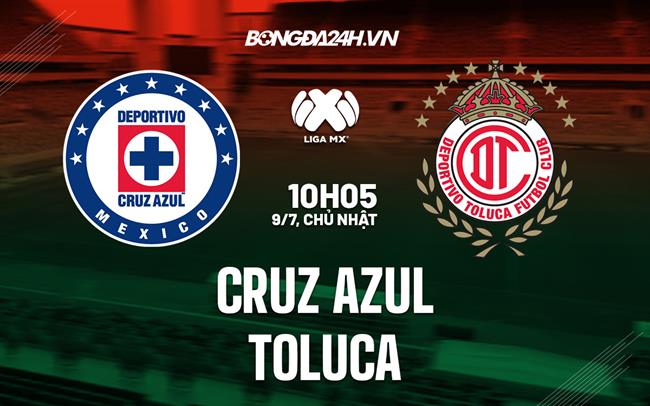 Nhận định bóng đá Cruz Azul vs Toluca 6h50 ngày 9/7 (VĐQG Mexico 2023/24)