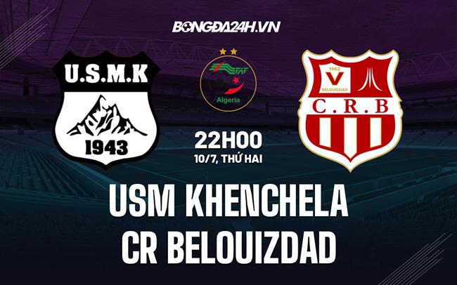 Nhận định bóng đá Khenchela vs CR Belouizdad 22h00 ngày 10/7 (VĐQG Algeria 2023)