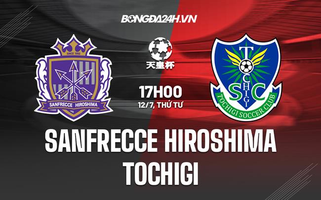 Nhận định Sanfrecce Hiroshima vs Tochigi 17h00 ngày 12/7 (Cúp Nhật Hoàng 2023)