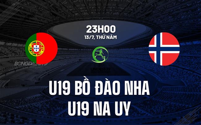 Nhận định U19 Bồ Đào Nha vs U19 Na Uy 23h00 ngày 13/7 (U19 châu Âu 2023)