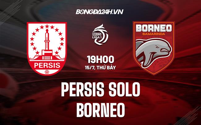 Nhận định Persis Solo vs Borneo 19h00 ngày 15/7 (VĐQG Indonesia 2023/24)