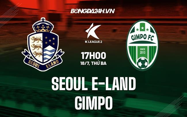 Nhận định Seoul E-Land vs Gimpo 17h00 ngày 18/7 (Hạng 2 Hàn Quốc 2023)