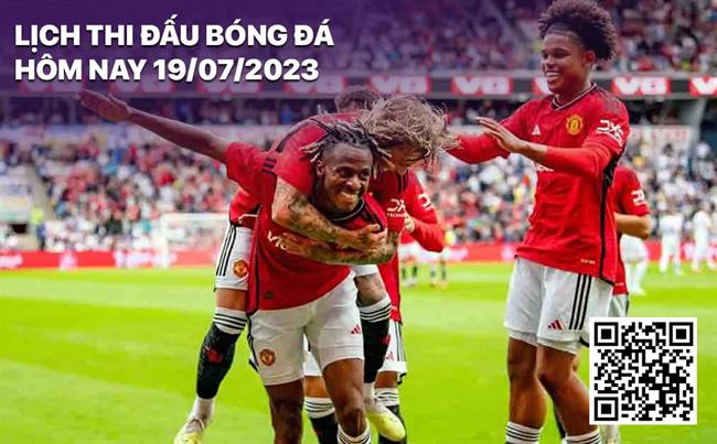 Lich thi dau bong da hom nay 19/7/2023