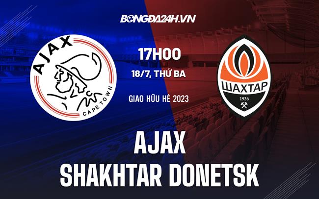 Nhận định Ajax vs Shakhtar Donetsk 19h00 ngày 18/7 (Giao hữu hè 2023)
