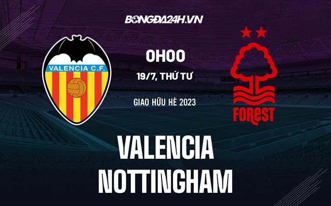 Nhận định bóng đá Valencia vs Nottingham 0h00 ngày 19/7 (Giao hữu hè 2023)