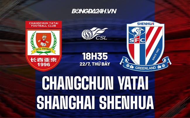Nhận định Changchun Yatai vs Shanghai Shenhua 18h35 ngày 22/7 (VĐQG Trung Quốc 2023)