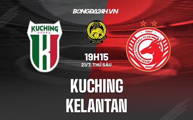 Nhận định - dự đoán Kuching vs Kelantan 19h15 ngày 21/7 (VĐ Malaysia 2023)