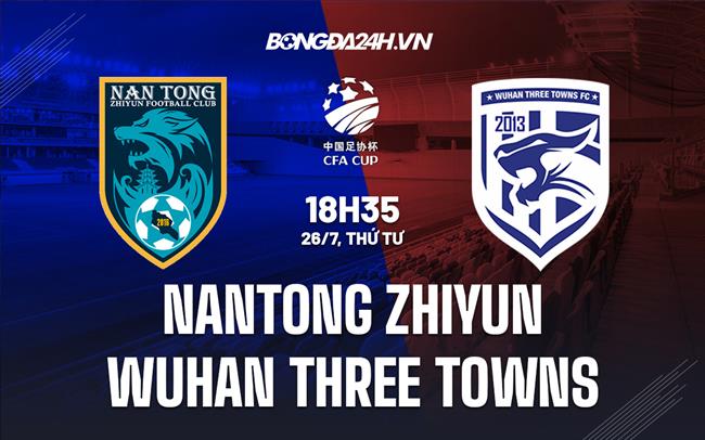 Nhận định Nantong Zhiyun vs Wuhan Three Towns 18h35 ngày 26/07 (Cúp QG Trung Quốc 2023)