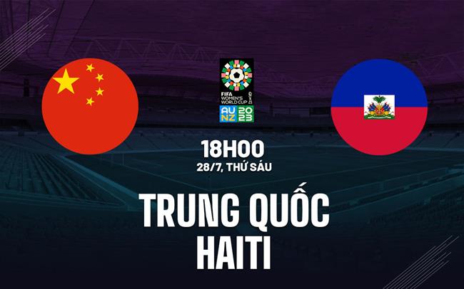 Trực tiếp Trung Quốc vs Haiti link xem World Cup Nữ 28/7/2023