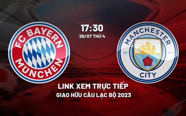 Trực tiếp Bayern Munich vs Man City link xem giao hữu hè 26/7/2023