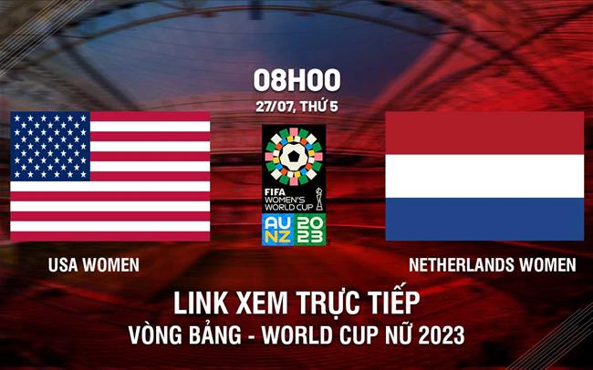 Trực tiếp Mỹ vs Hà Lan link xem World Cup Nữ 27/7/2023