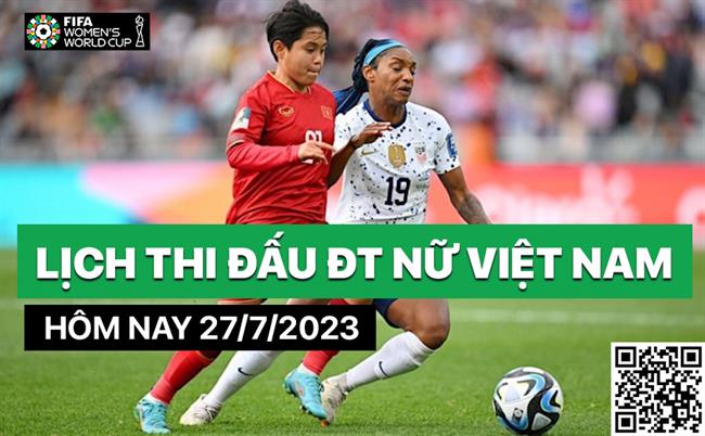 Lịch thi đấu ĐT nữ Việt Nam hôm nay 27/7/2023 mấy giờ đá? xem ở đâu?