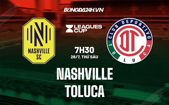 Nhận định Nashville vs Toluca 7h30 ngày 28/7 (Concacaf League Cup 2023)