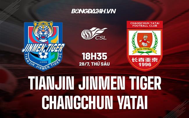 Nhận định Tianjin Jinmen Tiger vs Changchun Yatai 18h35 ngày 29/07 (VĐQG Trung Quốc 2023)