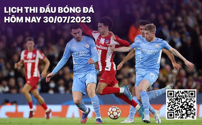 Lich thi dau bong da hom nay 30/7/2023