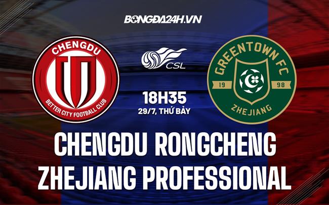 Nhận định Chengdu Rongcheng vs Zhejiang Professional 18h35 ngày 29/7 (VĐQG Trung Quốc 2023)