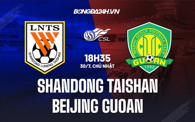 Nhận định Shandong Taishan vs Beijing Guoan 18h35 ngày 30/7 (VĐQG Trung Quốc 2023)