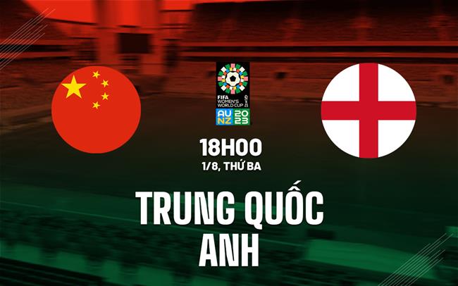 Nhận định nữ Trung Quốc vs nữ Anh 18h00 ngày 1/8 (World Cup 2023)