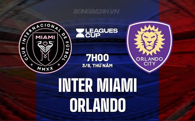 Nhận định Inter Miami vs Orlando 7h00 ngày 3/8 (Concacaf League Cup 2023)