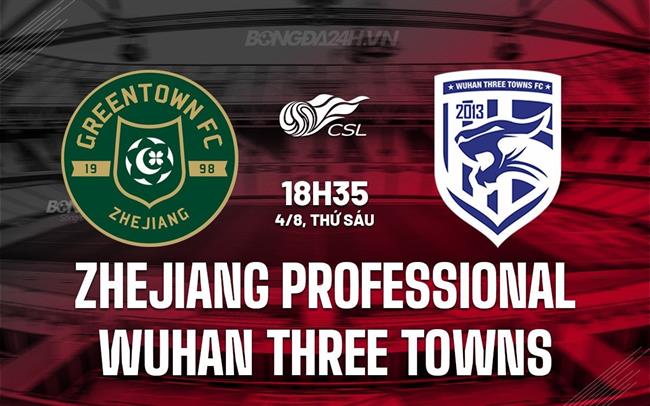 Nhận định Zhejiang Professional vs Wuhan Three Towns 18h35 ngày 04/08 (VĐQG Trung Quốc 2023)