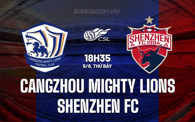 Nhận định Cangzhou Mighty Lions vs Shenzhen FC 18h35 ngày 5/8 (VĐQG Trung Quốc 2023)